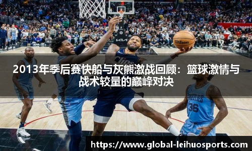 2013年季后赛快船与灰熊激战回顾：篮球激情与战术较量的巅峰对决